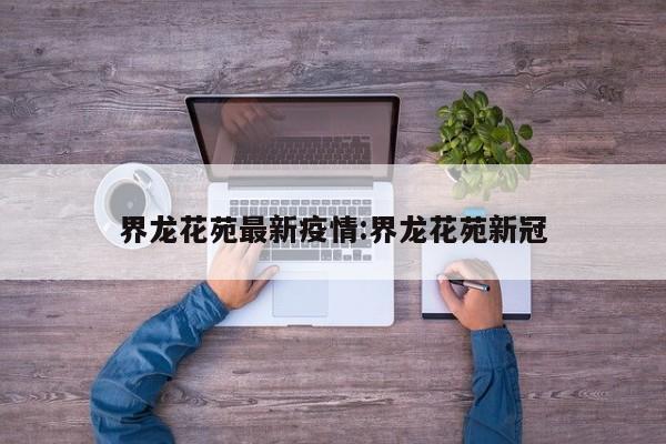 界龙花苑最新疫情：界龙花苑新冠
