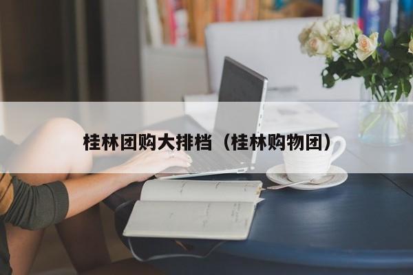 桂林团购大排档（桂林购物团）