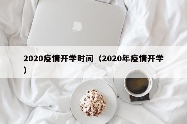 2020疫情开学时间（2020年疫情开学）