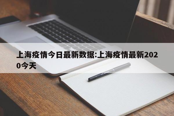上海疫情今日最新数据：上海疫情最新2020今天