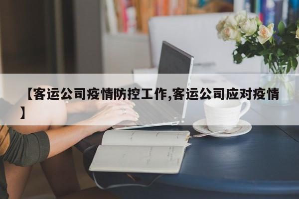 【客运公司疫情防控工作,客运公司应对疫情】