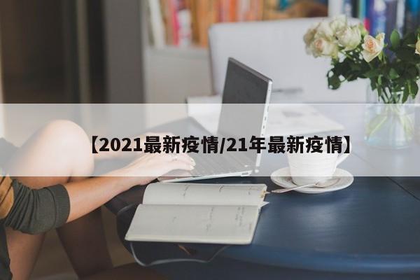 【2021最新疫情／21年最新疫情】