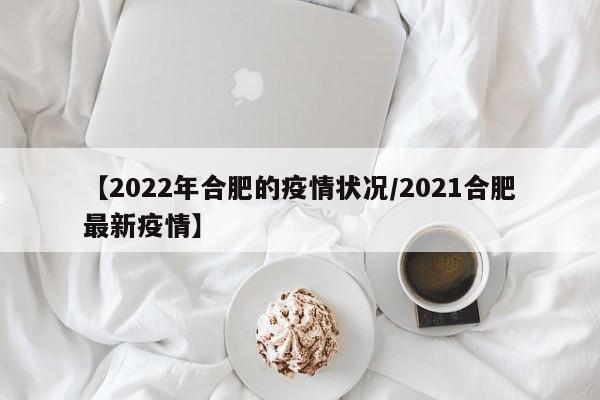 【2022年合肥的疫情状况／2021合肥最新疫情】