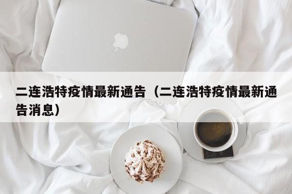 二连浩特疫情最新通告（二连浩特疫情最新通告消息）