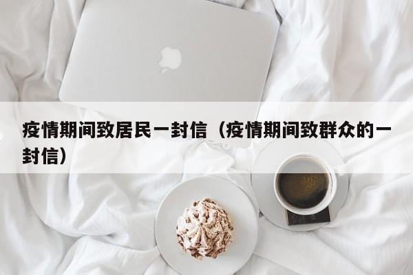 疫情期间致居民一封信（疫情期间致群众的一封信）