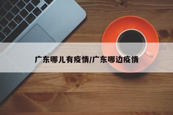 广东哪儿有疫情／广东哪边疫情