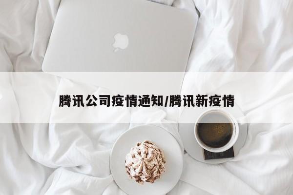 腾讯公司疫情通知／腾讯新疫情