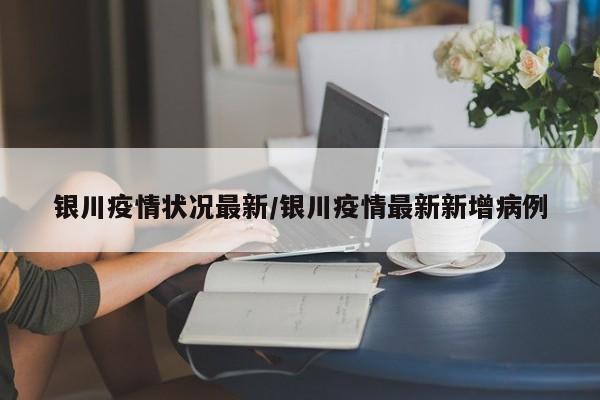 银川疫情状况最新／银川疫情最新新增病例