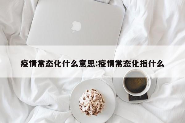 疫情常态化什么意思：疫情常态化指什么