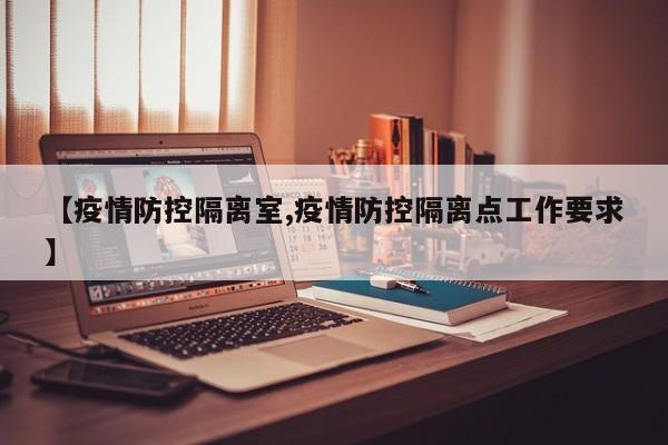 【疫情防控隔离室,疫情防控隔离点工作要求】