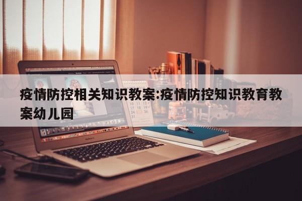 疫情防控相关知识教案：疫情防控知识教育教案幼儿园
