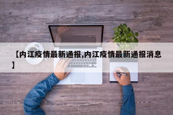 【内江疫情最新通报,内江疫情最新通报消息】