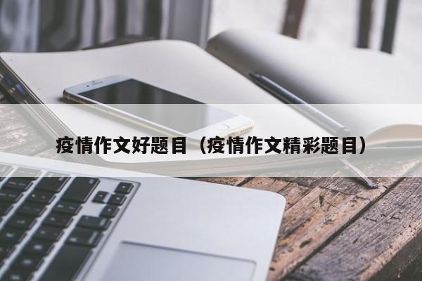 疫情作文好题目（疫情作文精彩题目）
