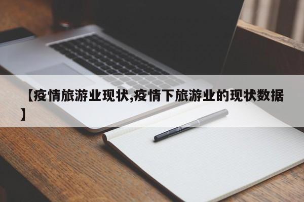 【疫情旅游业现状,疫情下旅游业的现状数据】