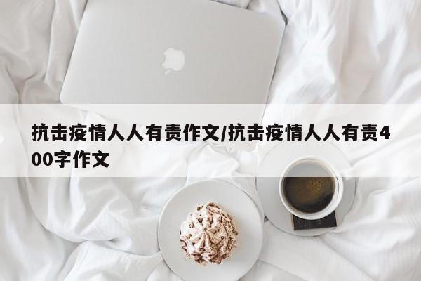 抗击疫情人人有责作文／抗击疫情人人有责400字作文