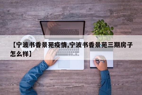 【宁波书香景苑疫情,宁波书香景苑三期房子怎么样】