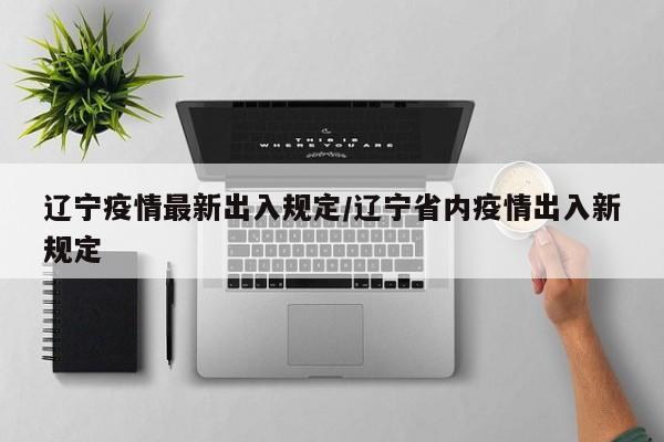 辽宁疫情最新出入规定／辽宁省内疫情出入新规定