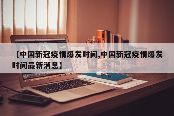【中国新冠疫情爆发时间,中国新冠疫情爆发时间最新消息】