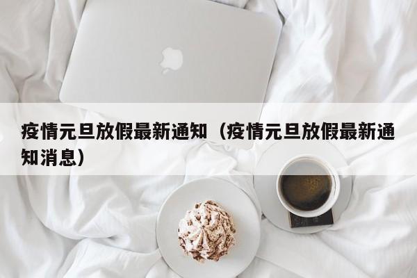 疫情元旦放假最新通知（疫情元旦放假最新通知消息）