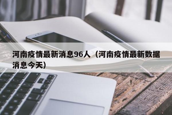 河南疫情最新消息96人（河南疫情最新数据消息今天）