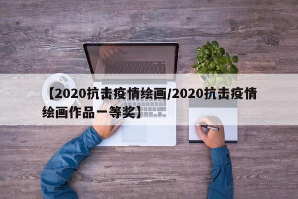 【2020抗击疫情绘画／2020抗击疫情绘画作品一等奖】