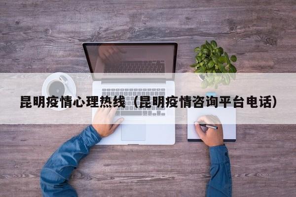 昆明疫情心理热线（昆明疫情咨询平台电话）