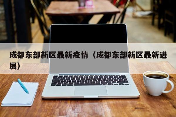 成都东部新区最新疫情（成都东部新区最新进展）
