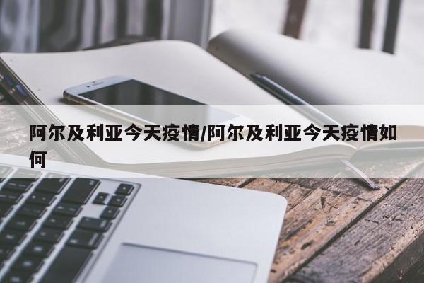 阿尔及利亚今天疫情／阿尔及利亚今天疫情如何