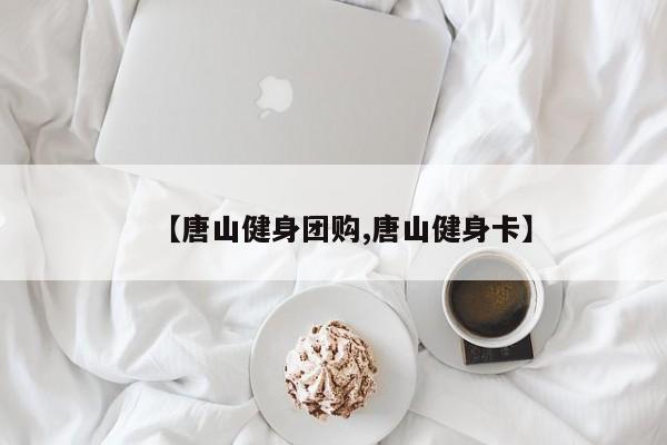 【唐山健身团购,唐山健身卡】