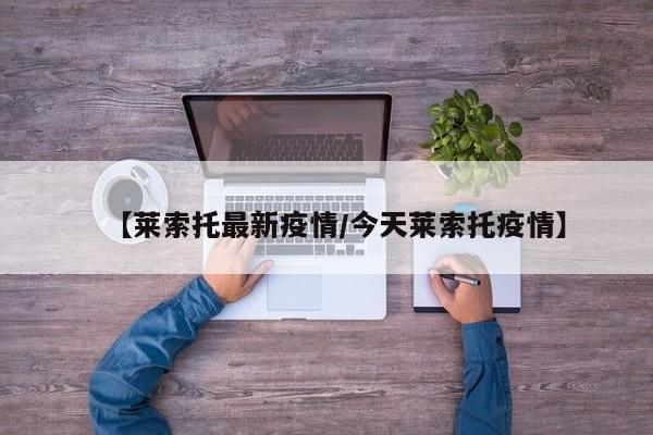 【莱索托最新疫情／今天莱索托疫情】