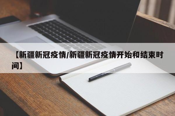 【新疆新冠疫情／新疆新冠疫情开始和结束时间】