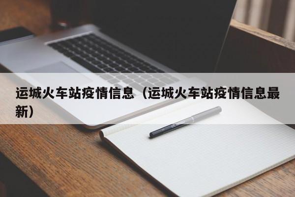 运城火车站疫情信息（运城火车站疫情信息最新）
