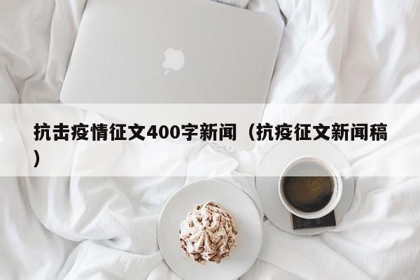 抗击疫情征文400字新闻（抗疫征文新闻稿）