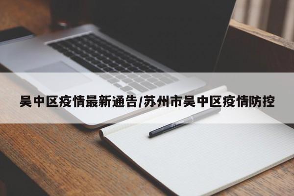 吴中区疫情最新通告／苏州市吴中区疫情防控