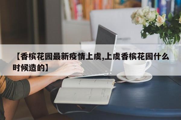 【香槟花园最新疫情上虞,上虞香槟花园什么时候造的】