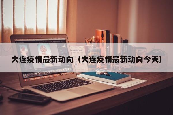 大连疫情最新动向（大连疫情最新动向今天）