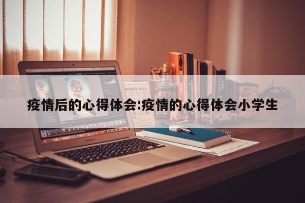 疫情后的心得体会：疫情的心得体会小学生