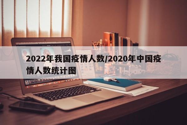 2022年我国疫情人数／2020年中国疫情人数统计图