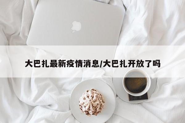 大巴扎最新疫情消息／大巴扎开放了吗