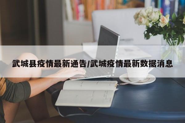 武城县疫情最新通告／武城疫情最新数据消息