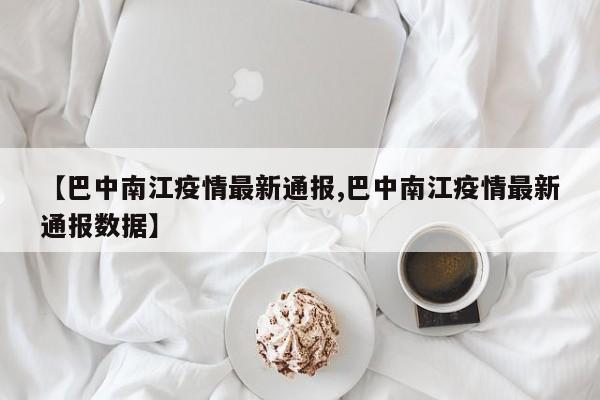 【巴中南江疫情最新通报,巴中南江疫情最新通报数据】