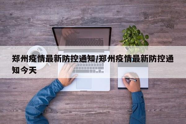 郑州疫情最新防控通知／郑州疫情最新防控通知今天