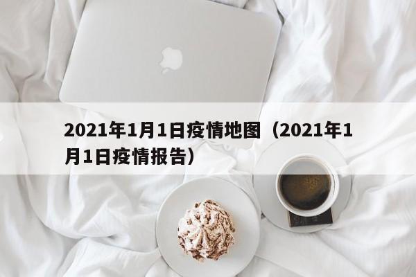 2021年1月1日疫情地图（2021年1月1日疫情报告）