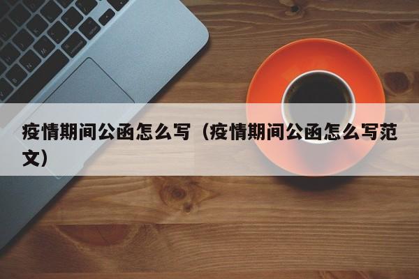 疫情期间公函怎么写（疫情期间公函怎么写范文）