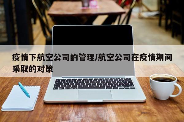 疫情下航空公司的管理／航空公司在疫情期间采取的对策
