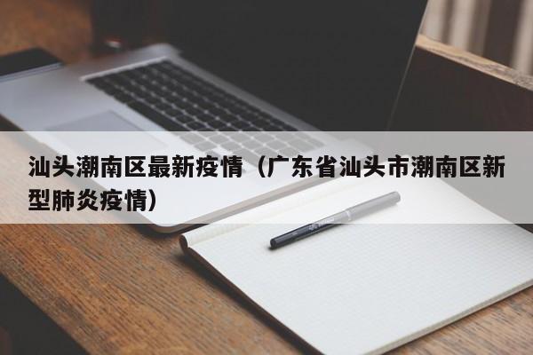 汕头潮南区最新疫情（广东省汕头市潮南区新型肺炎疫情）