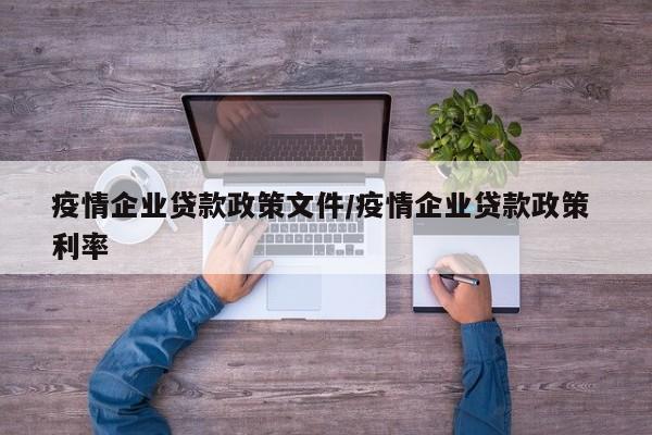 疫情企业贷款政策文件／疫情企业贷款政策 利率
