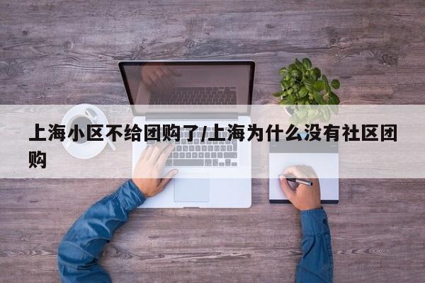 上海小区不给团购了／上海为什么没有社区团购