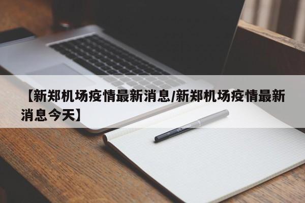【新郑机场疫情最新消息／新郑机场疫情最新消息今天】