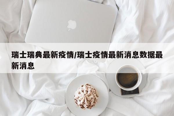 瑞士瑞典最新疫情／瑞士疫情最新消息数据最新消息